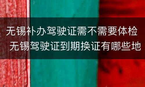 无锡补办驾驶证需不需要体检 无锡驾驶证到期换证有哪些地方可以体检