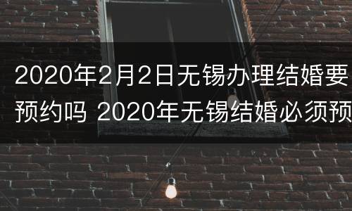 2020年2月2日无锡办理结婚要预约吗 2020年无锡结婚必须预约吗