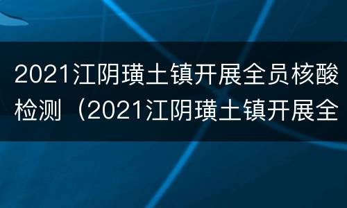 2021江阴璜土镇开展全员核酸检测（2021江阴璜土镇开展全员核酸检测活动）