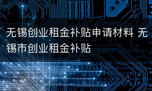 无锡创业租金补贴申请材料 无锡市创业租金补贴