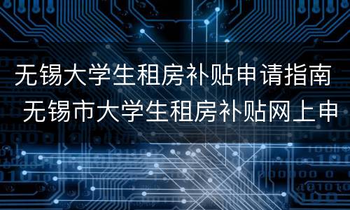 无锡大学生租房补贴申请指南 无锡市大学生租房补贴网上申请入口