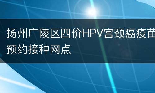扬州广陵区四价HPV宫颈癌疫苗预约接种网点