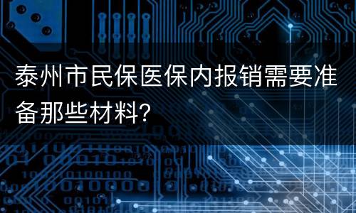 泰州市民保医保内报销需要准备那些材料？