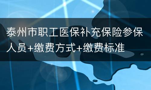 泰州市职工医保补充保险参保人员+缴费方式+缴费标准