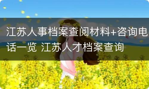 江苏人事档案查阅材料+咨询电话一览 江苏人才档案查询