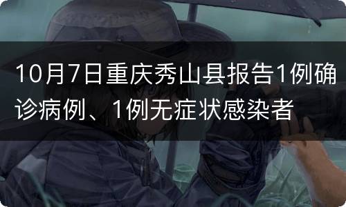 10月7日重庆秀山县报告1例确诊病例、1例无症状感染者