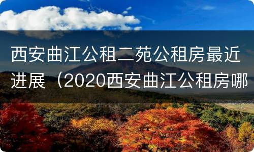 西安曲江公租二苑公租房最近进展（2020西安曲江公租房哪些小区）