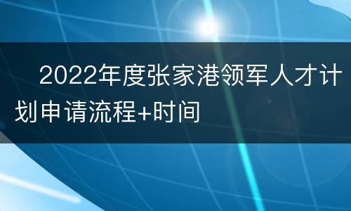 ​2022年度张家港领军人才计划申请流程+时间
