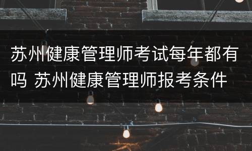 苏州健康管理师考试每年都有吗 苏州健康管理师报考条件