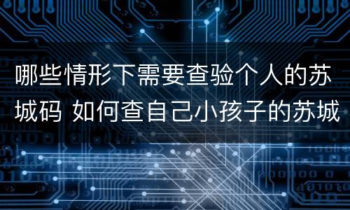哪些情形下需要查验个人的苏城码 如何查自己小孩子的苏城码