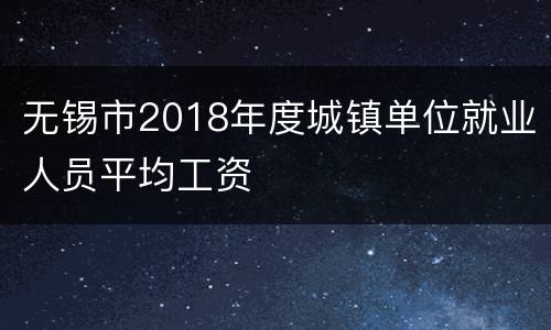 无锡市2018年度城镇单位就业人员平均工资