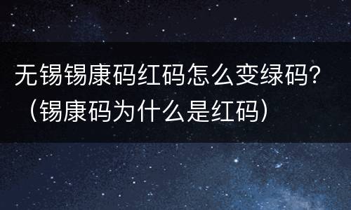 无锡锡康码红码怎么变绿码？（锡康码为什么是红码）