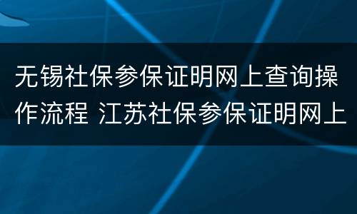 无锡社保参保证明网上查询操作流程 江苏社保参保证明网上查询