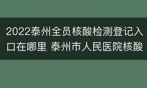 2022泰州全员核酸检测登记入口在哪里 泰州市人民医院核酸检测流程