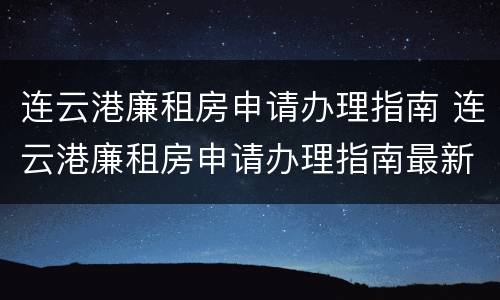 连云港廉租房申请办理指南 连云港廉租房申请办理指南最新