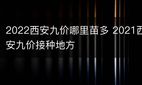 2022西安九价哪里苗多 2021西安九价接种地方