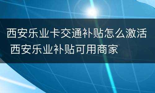 西安乐业卡交通补贴怎么激活 西安乐业补贴可用商家