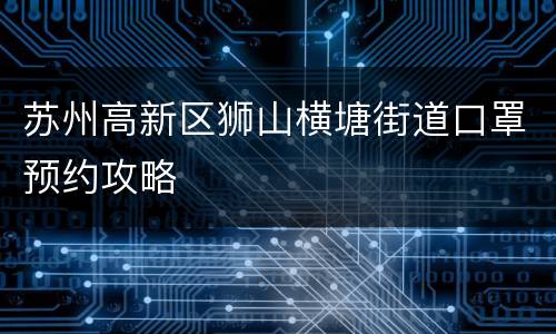 苏州高新区狮山横塘街道口罩预约攻略