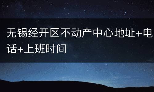 无锡经开区不动产中心地址+电话+上班时间