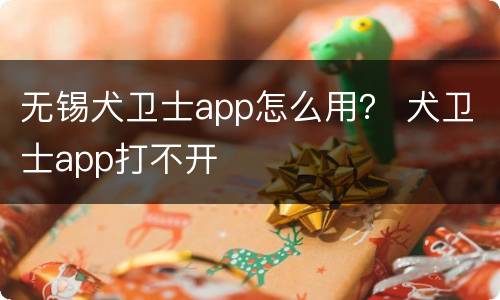 无锡犬卫士app怎么用？ 犬卫士app打不开