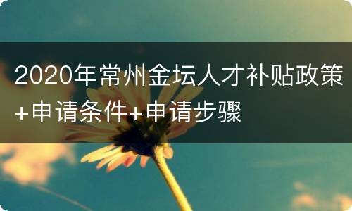 2020年常州金坛人才补贴政策+申请条件+申请步骤