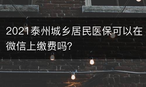 2021泰州城乡居民医保可以在微信上缴费吗？