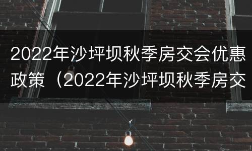 2022年沙坪坝秋季房交会优惠政策（2022年沙坪坝秋季房交会优惠政策有哪些）