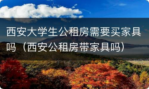 西安大学生公租房需要买家具吗（西安公租房带家具吗）