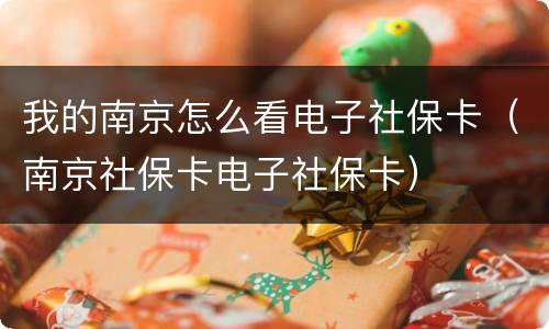 我的南京怎么看电子社保卡（南京社保卡电子社保卡）