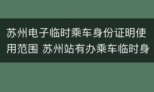 苏州电子临时乘车身份证明使用范围 苏州站有办乘车临时身份证的地方吗