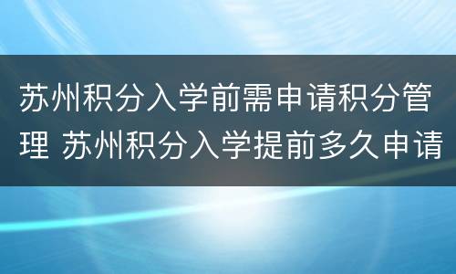 苏州积分入学前需申请积分管理 苏州积分入学提前多久申请