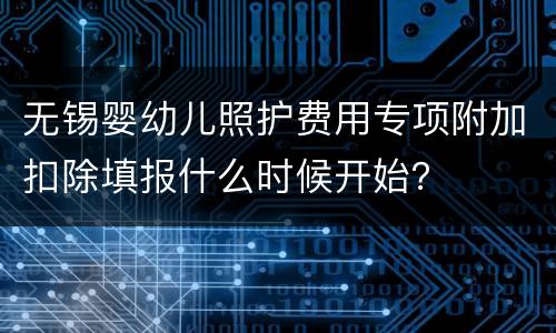 无锡婴幼儿照护费用专项附加扣除填报什么时候开始？