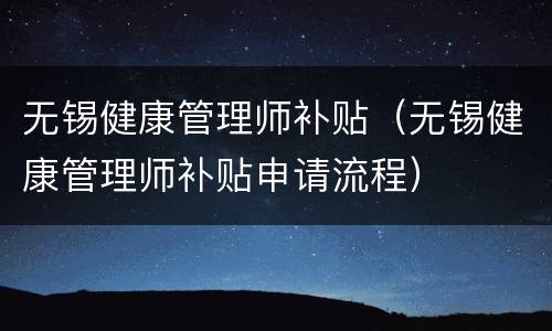 无锡健康管理师补贴（无锡健康管理师补贴申请流程）