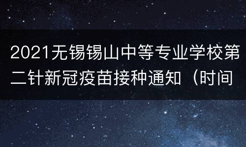 2021无锡锡山中等专业学校第二针新冠疫苗接种通知（时间+地点+材料）