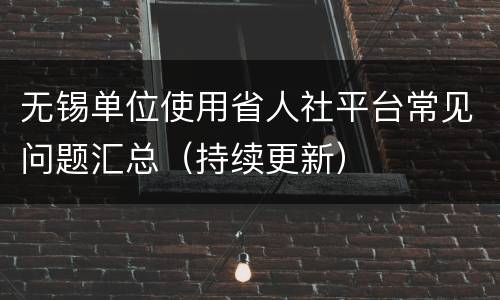 无锡单位使用省人社平台常见问题汇总（持续更新）