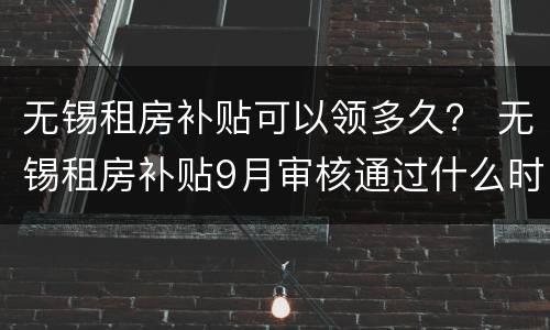 无锡租房补贴可以领多久？ 无锡租房补贴9月审核通过什么时候发放