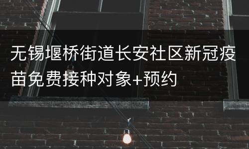 无锡堰桥街道长安社区新冠疫苗免费接种对象+预约