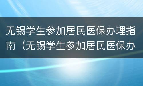 无锡学生参加居民医保办理指南（无锡学生参加居民医保办理指南最新）
