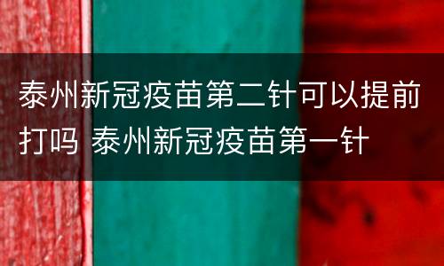 泰州新冠疫苗第二针可以提前打吗 泰州新冠疫苗第一针