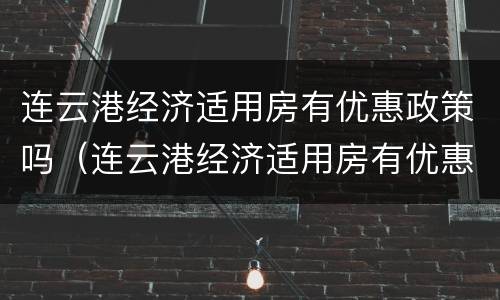 连云港经济适用房有优惠政策吗（连云港经济适用房有优惠政策吗现在）