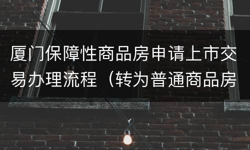 厦门保障性商品房申请上市交易办理流程（转为普通商品房）