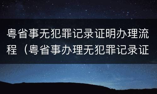 粤省事无犯罪记录证明办理流程（粤省事办理无犯罪记录证明需要多久）