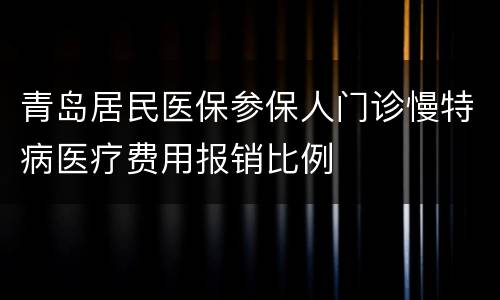 青岛居民医保参保人门诊慢特病医疗费用报销比例