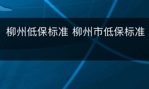 柳州低保标准 柳州市低保标准