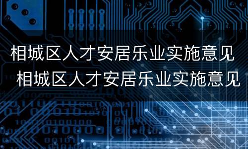相城区人才安居乐业实施意见 相城区人才安居乐业实施意见及建议