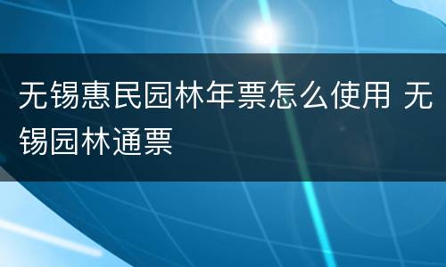 无锡惠民园林年票怎么使用 无锡园林通票