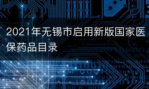 2021年无锡市启用新版国家医保药品目录