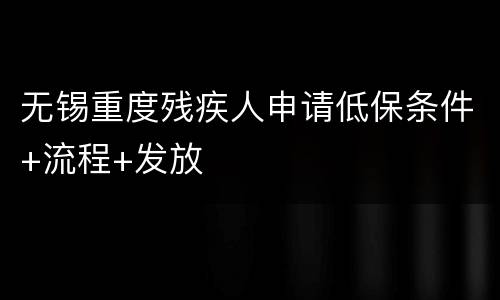无锡重度残疾人申请低保条件+流程+发放