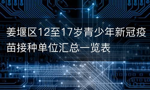 姜堰区12至17岁青少年新冠疫苗接种单位汇总一览表