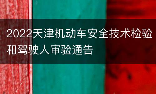 2022天津机动车安全技术检验和驾驶人审验通告